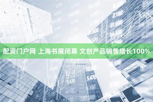 配资门户网 上海书展闭幕 文创产品销售增长100%