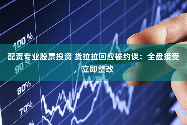 配资专业股票投资 货拉拉回应被约谈：全盘接受，立即整改
