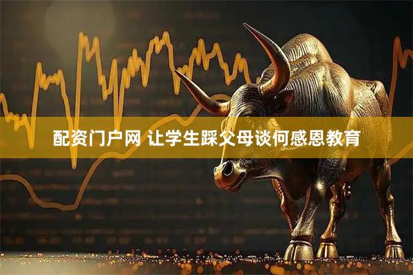 配资门户网 让学生踩父母谈何感恩教育