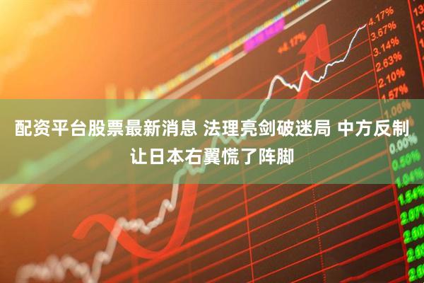 配资平台股票最新消息 法理亮剑破迷局 中方反制让日本右翼慌了阵脚
