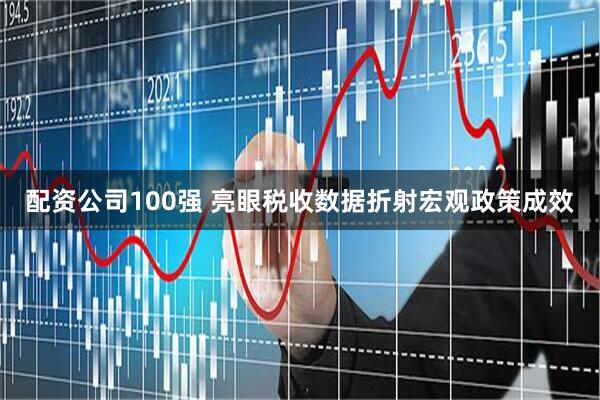 配资公司100强 亮眼税收数据折射宏观政策成效