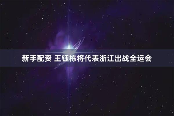 新手配资 王钰栋将代表浙江出战全运会