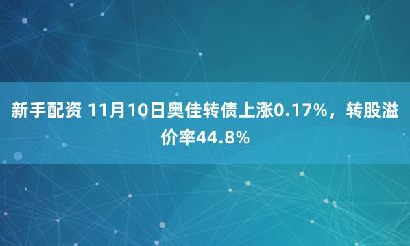新手配资 11月10日奥佳转债上涨0.17%，转股溢价率44.8%