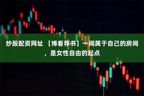 炒股配资网址 【博看荐书】一间属于自己的房间，是女性自由的起点