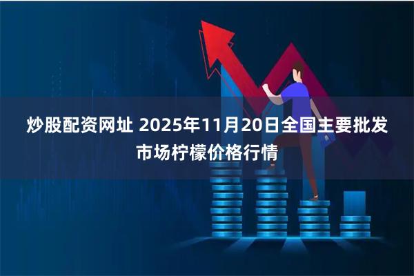 炒股配资网址 2025年11月20日全国主要批发市场柠檬价格行情