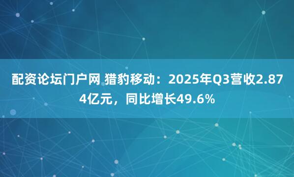 配资论坛门户网 猎豹移动：2025年Q3营收2.874亿元，同比增长49.6%