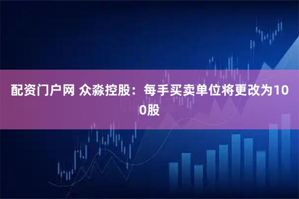 配资门户网 众淼控股:每手买卖单位将更改为100股